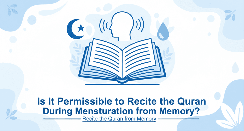 Is It Permissible to Recite the Quran During Menstruation from Memory