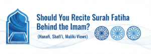 Should You Recite Surah Fatiha Behind the Imam? (Hanafi, Shafi’i, Maliki Views)