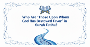 Who Are ‘Those Upon Whom God Has Bestowed Favor’ in Surah Fatiha?