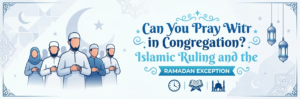 Can You Pray Witr in Congregation? Islamic Ruling and the Ramadan Exception