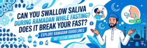 Can You Swallow Saliva During Ramadan While Fasting? Does It Break Your Fast?