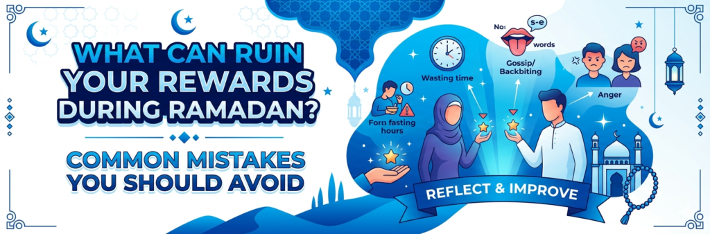 What Can Ruin Your Rewards During Ramadan Common Mistakes You Should Avoid