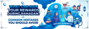What Can Ruin Your Rewards During Ramadan Common Mistakes You Should Avoid