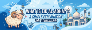 What Is Eid al-Adha? A Simple Explanation for Beginners